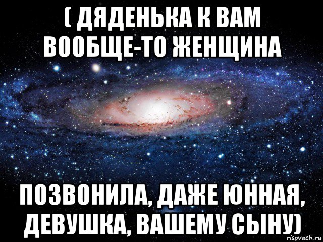 ( дяденька к вам вообще-то женщина позвонила, даже юнная, девушка, вашему сыну), Мем Вселенная