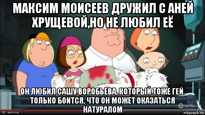 максим моисеев дружил с аней хрущевой,но не любил её он любил сашу воробьева, который тоже гей. только боится, что он может оказаться натуралом, Мем Гриффины оплакивают