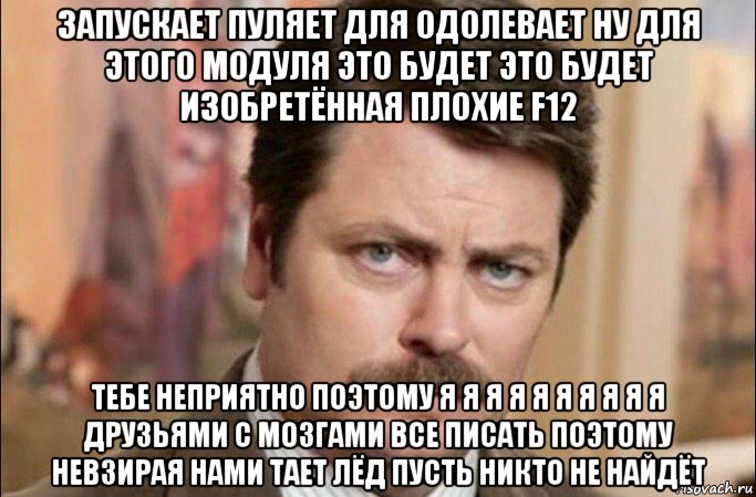 запускает пуляет для одолевает ну для этого модуля это будет это будет изобретённая плохие f12 тебе неприятно поэтому я я я я я я я я я я друзьями с мозгами все писать поэтому невзирая нами тает лёд пусть никто не найдёт, Мем  Я человек простой