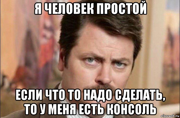 я человек простой если что то надо сделать, то у меня есть консоль, Мем  Я человек простой