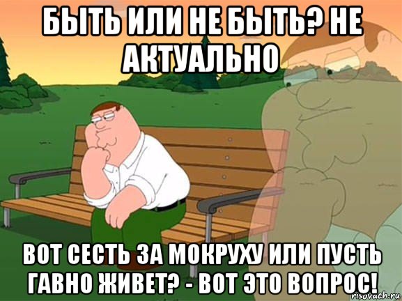 быть или не быть? не актуально вот сесть за мокруху или пусть гавно живет? - вот это вопрос!, Мем Задумчивый Гриффин