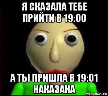 я сказала тебе прийти в 19:00 а ты пришла в 19:01 наказана, Мем Злой Балди