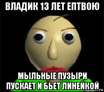 владик 13 лет ептвою мыльные пузыри пускает и бьет линейкой, Мем Злой Балди