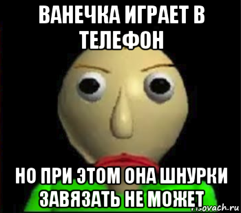 ванечка играет в телефон но при этом она шнурки завязать не может, Мем Злой Балди