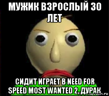 мужик взрослый 30 лет сидит играет в need for speed most wanted 2, дурак, Мем Злой Балди