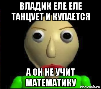 владик еле еле танцует и купается а он не учит математику, Мем Злой Балди