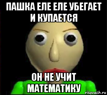 пашка еле еле убегает и купается он не учит математику, Мем Злой Балди