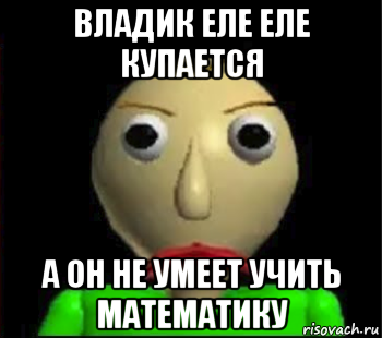 владик еле еле купается а он не умеет учить математику, Мем Злой Балди