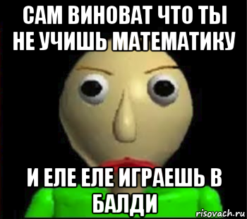 сам виноват что ты не учишь математику и еле еле играешь в балди, Мем Злой Балди