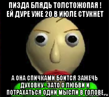 пизда блядь толстожопая ! ей дуре уже 20 в июле стукнет а она спичками боится зажечь духовку . зато о любви и потрахаться одни мысли в голове, Мем Злой Балди