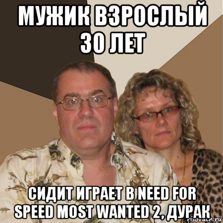 мужик взрослый 30 лет сидит играет в need for speed most wanted 2, дурак, Мем  Злые родители