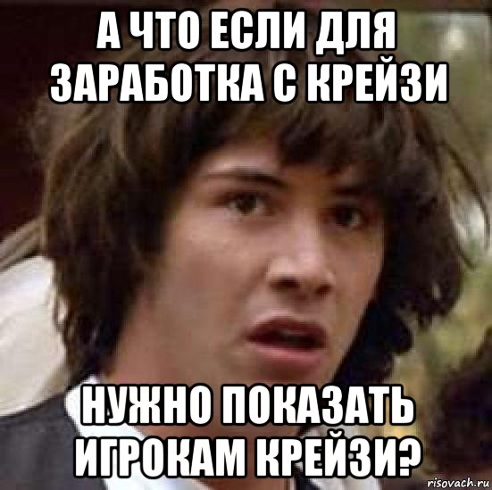 а что если для заработка с крейзи нужно показать игрокам крейзи?, Мем А что если (Киану Ривз)