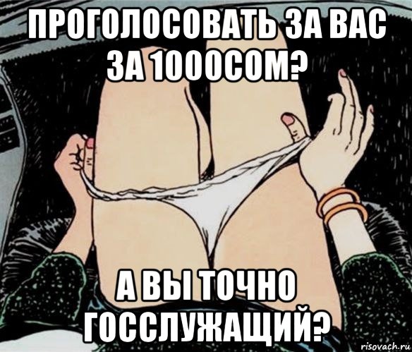 проголосовать за вас за 1000сом? а вы точно госслужащий?, Мем А ты точно