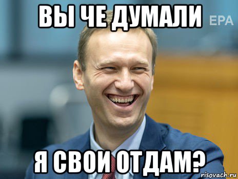 вы че думали я свои отдам?