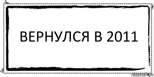 Вернулся в 2011 