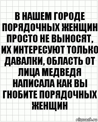 В нашем городе порядочных женщин просто не выносят, их интересуют только давалки, область от лица медведя написала как вы гнобите порядочных женщин