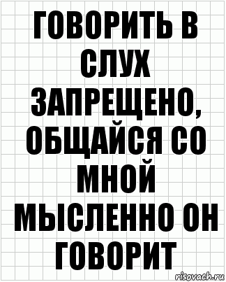 Говорить в слух запрещено, общайся со мной мысленно он говорит