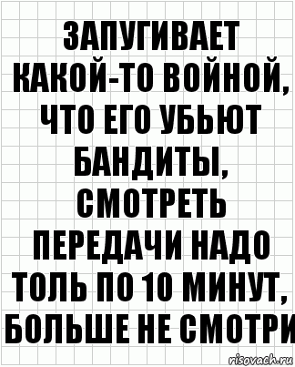 Запугивает какой-то войной, что его убьют бандиты, смотреть передачи надо толь по 10 минут, больше не смотри, Комикс  бумага