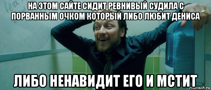 на этом сайте сидит ревнивый судила с порванным очком который либо любит дениса либо ненавидит его и мстит, Мем  Что происходит