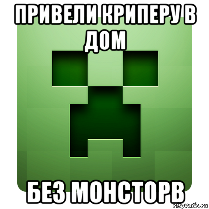 привели криперу в дом без монсторв, Мем Creeper