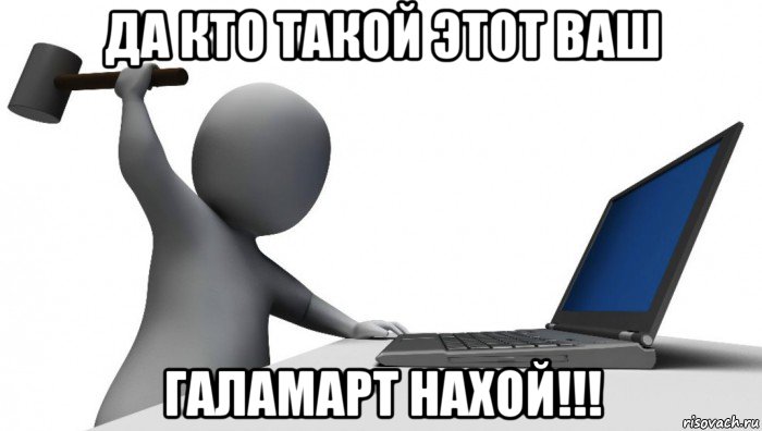 да кто такой этот ваш галамарт нахой!!!, Мем ДА КТО такой