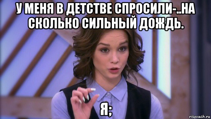 у меня в детстве спросили-..на сколько сильный дождь. я;, Мем  Диана шурыгина вот такой