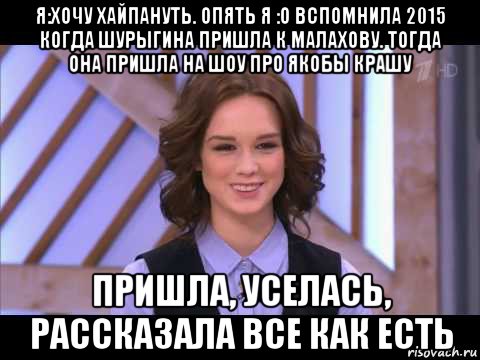 я:хочу хайпануть. опять я :о вспомнила 2015 когда шурыгина пришла к малахову. тогда она пришла на шоу про якобы крашу пришла, уселась, рассказала все как есть, Мем Диана Шурыгина улыбается