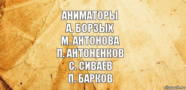 Аниматоры
А. Борзых
М. Антонова
П. Антоненков
С. Сиваев
П. Барков, Комикс Старая бумага