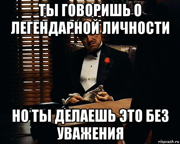 ты говоришь о легендарной личности но ты делаешь это без уважения, Мем Дон Вито Корлеоне