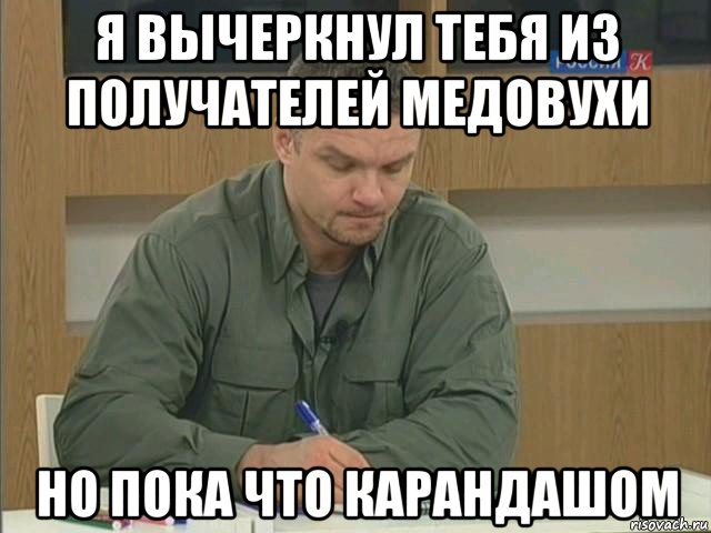 я вычеркнул тебя из получателей медовухи но пока что карандашом, Мем Епифанцев