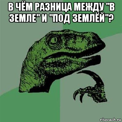 в чём разница между "в земле" и "под землёй"? , Мем Филосораптор