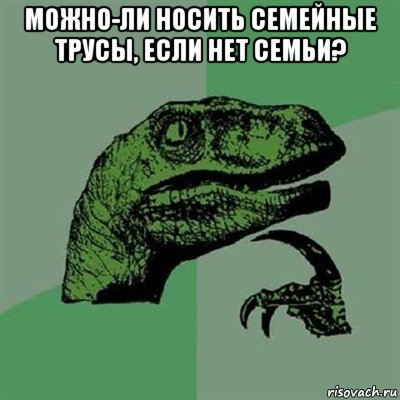 можно-ли носить семейные трусы, если нет семьи? , Мем Филосораптор