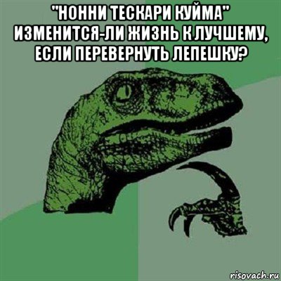 "нонни тескари куйма" изменится-ли жизнь к лучшему, если перевернуть лепешку? , Мем Филосораптор