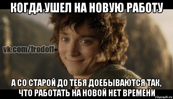 когда ушел на новую работу а со старой до тебя доебываются так, что работать на новой нет времени