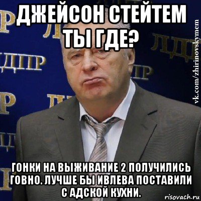 джейсон стейтем ты где? гонки на выживание 2 получились говно. лучше бы ивлева поставили с адской кухни., Мем Хватит это терпеть (Жириновский)