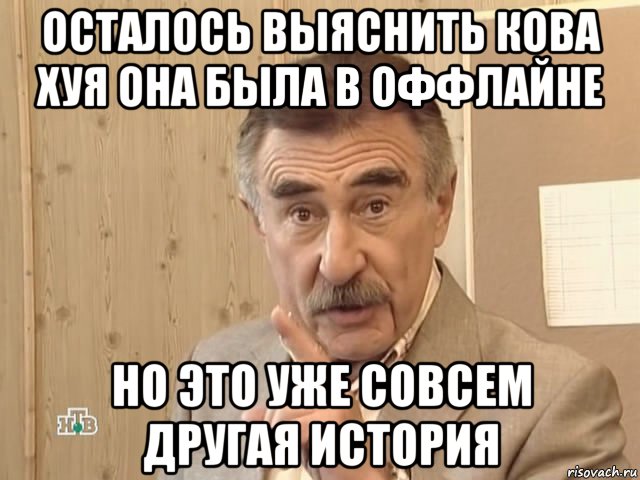 осталось выяснить кова хуя она была в оффлайне но это уже совсем другая история, Мем Каневский (Но это уже совсем другая история)