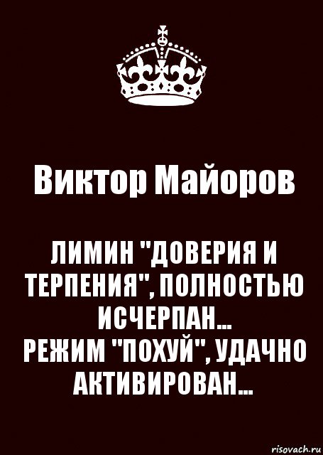 Виктор Майоров ЛИМИН "ДОВЕРИЯ И ТЕРПЕНИЯ", ПОЛНОСТЬЮ ИСЧЕРПАН...
РЕЖИМ "ПОХУЙ", УДАЧНО АКТИВИРОВАН...