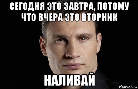 сегодня это завтра, потому что вчера это вторник наливай, Мем Кличко