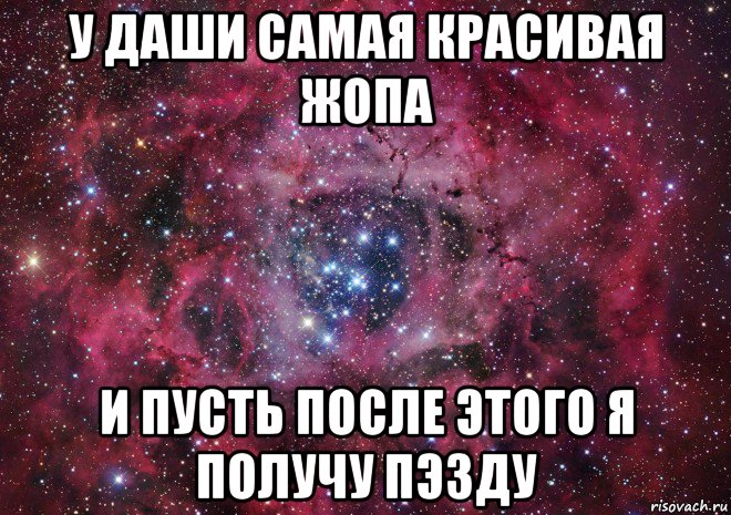 у даши самая красивая жопа и пусть после этого я получу пэзду, Мем Ты просто космос