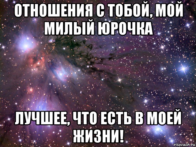 отношения с тобой, мой милый юрочка лучшее, что есть в моей жизни!