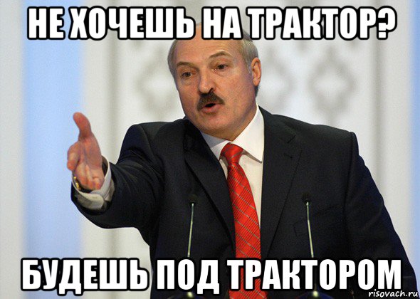 не хочешь на трактор? будешь под трактором, Мем лукашенко