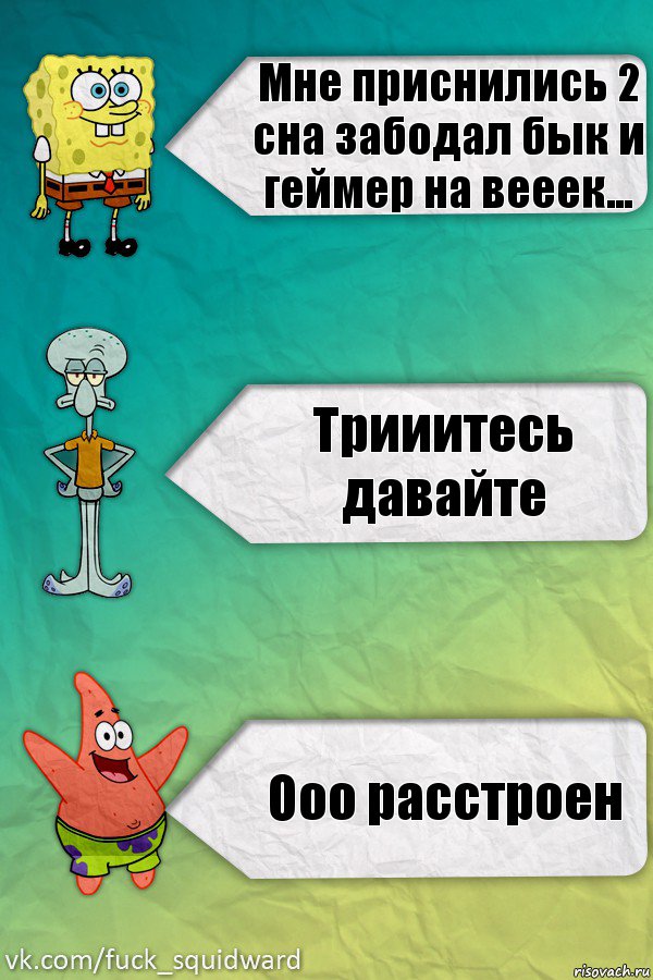 Мне приснились 2 сна забодал бык и геймер на вееек... Трииитесь давайте Ооо расстроен