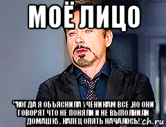 моё лицо "когда я объяснила ученикам всё ,но они говорят что не поняли и не выполнили домашку. капец опять началось!, Мем мое лицо когда