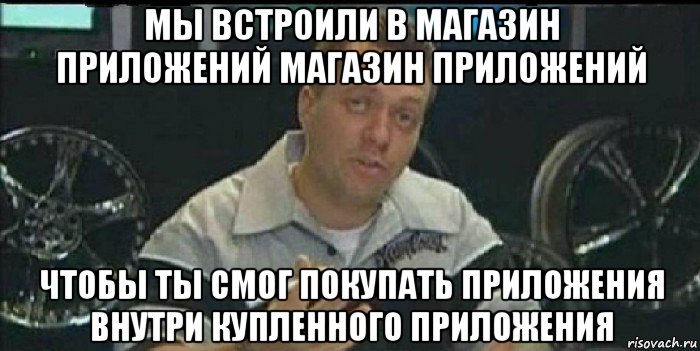 мы встроили в магазин приложений магазин приложений чтобы ты смог покупать приложения внутри купленного приложения