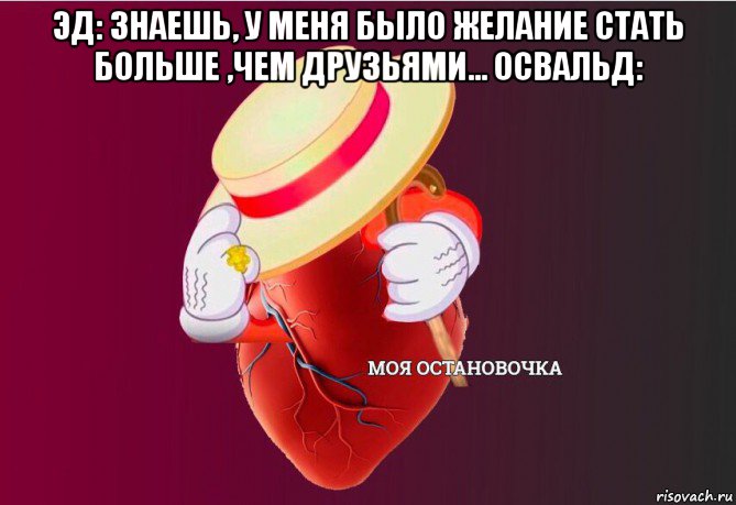 эд: знаешь, у меня было желание стать больше ,чем друзьями... освальд: , Мем   Моя остановочка