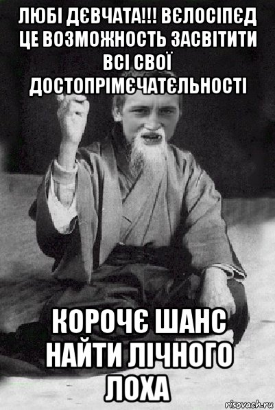 любі дєвчата!!! вєлосіпєд це возможность засвітити всі свої достопрімєчатєльності корочє шанс найти лічного лоха, Мем Мудрий паца