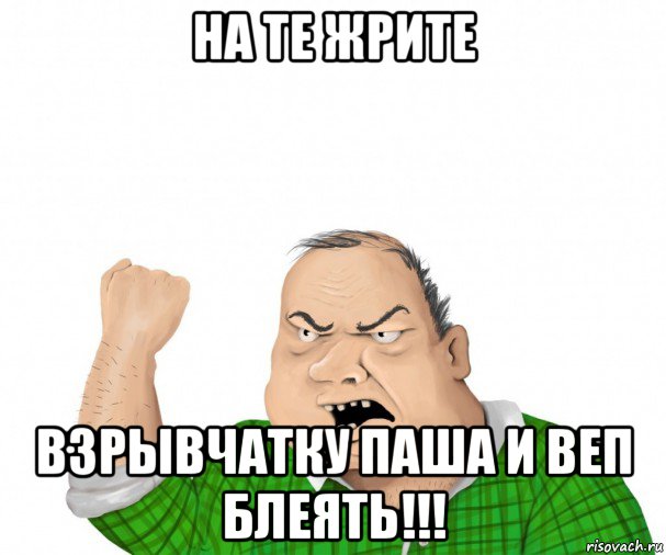 на те жрите взрывчатку паша и веп блеять!!!