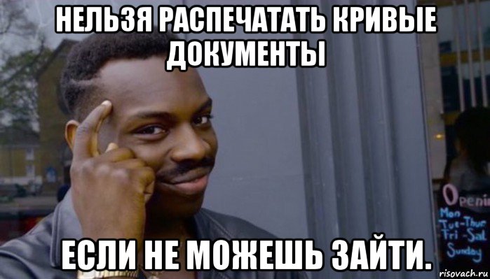 нельзя распечатать кривые документы если не можешь зайти., Мем Не делай не будет