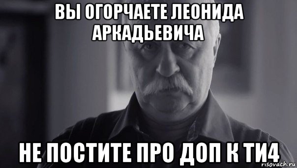 вы огорчаете леонида аркадьевича не постите про доп к ти4, Мем Не огорчай Леонида Аркадьевича