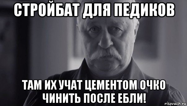 стройбат для педиков там их учат цементом очко чинить после ебли!, Мем Не огорчай Леонида Аркадьевича